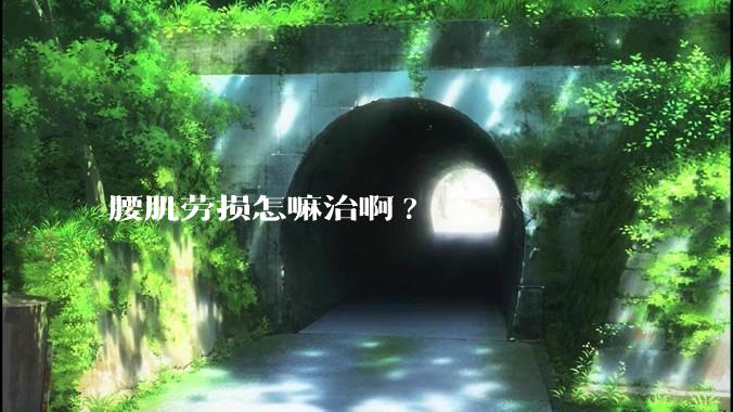 腰肌劳损怎嘛治啊?