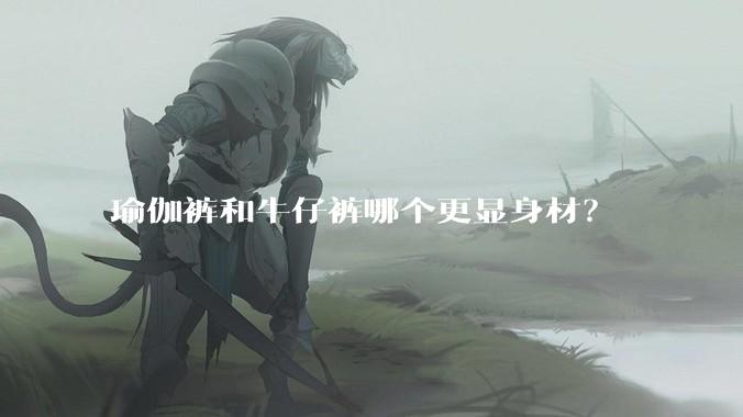 瑜伽裤和牛仔裤哪个更显身材？