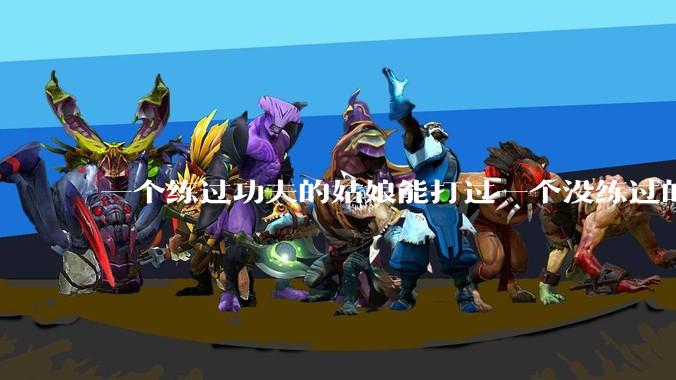 一个练过功夫的姑娘能打过一个没练过的男人吗？