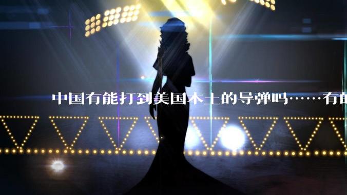 中国有能打到美国本土的导弹吗……有的话最远能打到哪里呢？