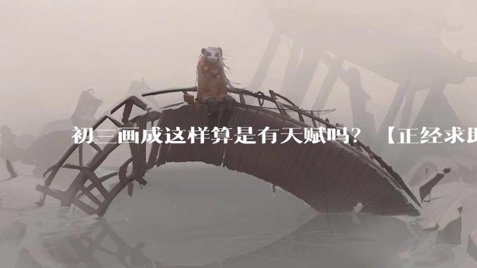 初三画成这样算是有天赋吗？【正经求助】?
