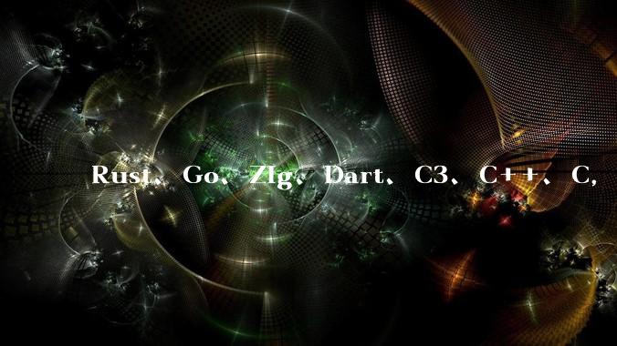 Rust、Go、Zig、Dart、C3、C++、C，仓颉、moonbit、凹语言哪个语言更有未来？