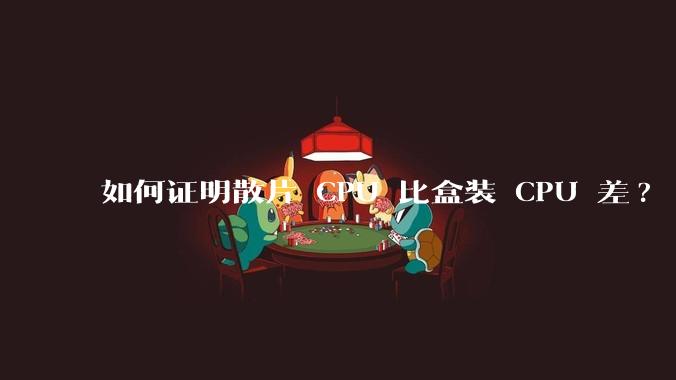 如何证明散片 CPU 比盒装 CPU 差?