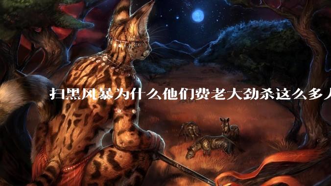 扫黑风暴为什么他们费老大劲杀这么多人不如直接把督导组干掉？