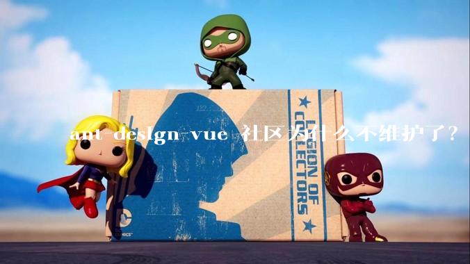 ant-design-vue 社区为什么不维护了？