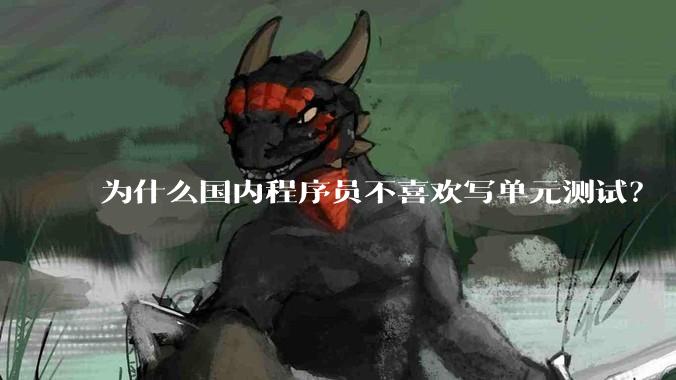 为什么国内程序员不喜欢写单元测试？