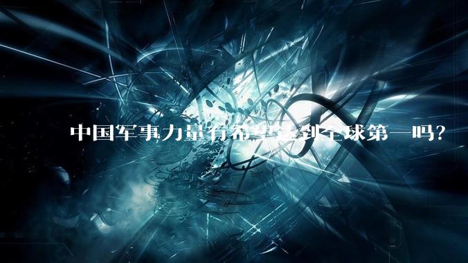 中国军事力量有希望达到全球第一吗？