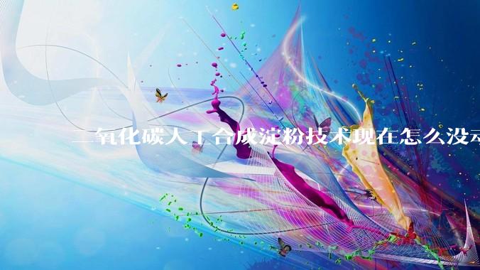 二氧化碳人工合成淀粉技术现在怎么没动静了？