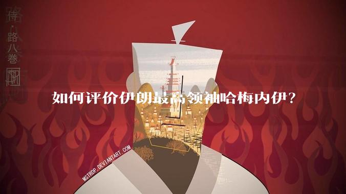 如何评价伊朗最高领袖哈梅内伊？