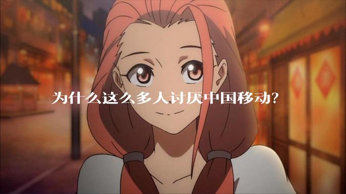 为什么这么多人讨厌中国移动？
