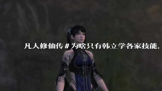 凡人修仙传#为啥只有韩立学各家技能，其他人为啥不去学?