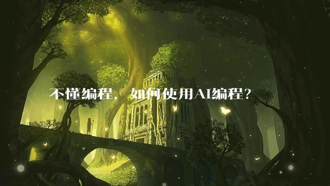 不懂编程，如何使用AI编程？